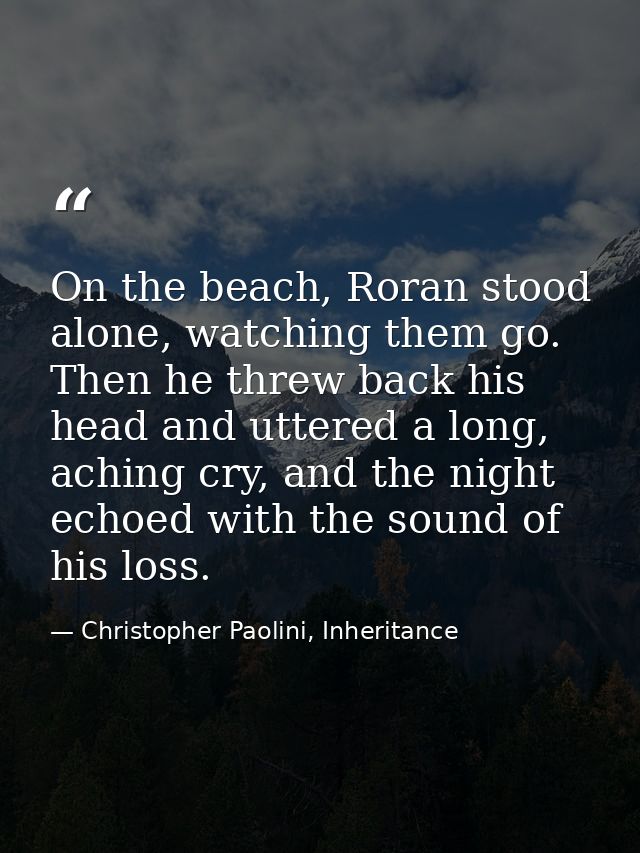 On the beach, Roran stood alone, watching them go. Then he threw back his head and uttered a long, aching cry, and the n — Christopher Paolini, Inheritance