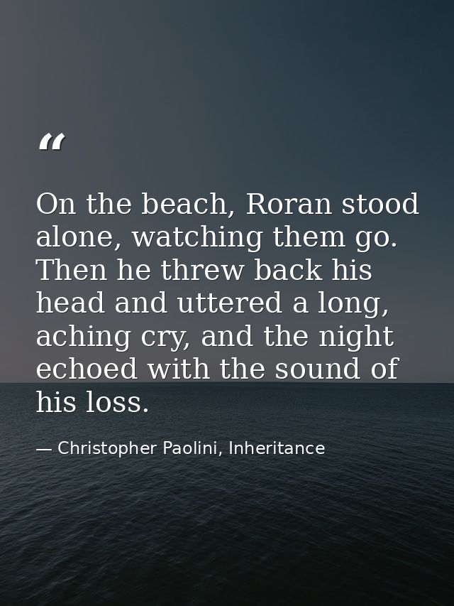 On the beach, Roran stood alone, watching them go. Then he threw back his head and uttered a long, aching cry, and the n — Christopher Paolini, Inheritance