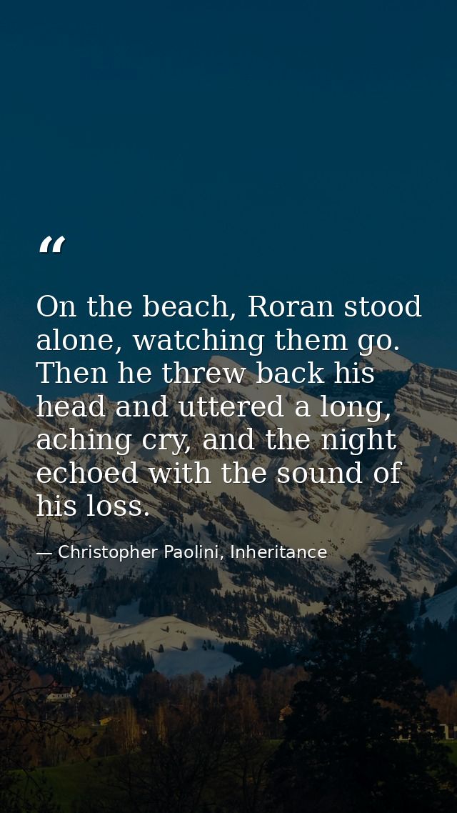 On the beach, Roran stood alone, watching them go. Then he threw back his head and uttered a long, aching cry, and the n — Christopher Paolini, Inheritance