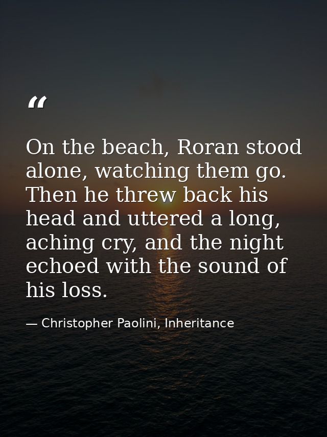 On the beach, Roran stood alone, watching them go. Then he threw back his head and uttered a long, aching cry, and the n — Christopher Paolini, Inheritance