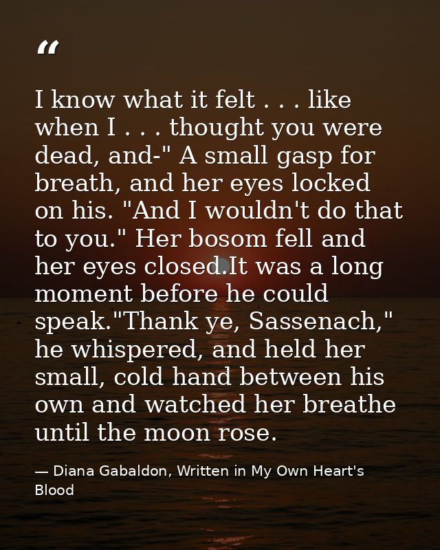 I know what it felt . . . like when I . . . thought you were dead, and-" A small gasp for breath, and her eyes locked on — Diana Gabaldon, Written in My Own Heart's Blood