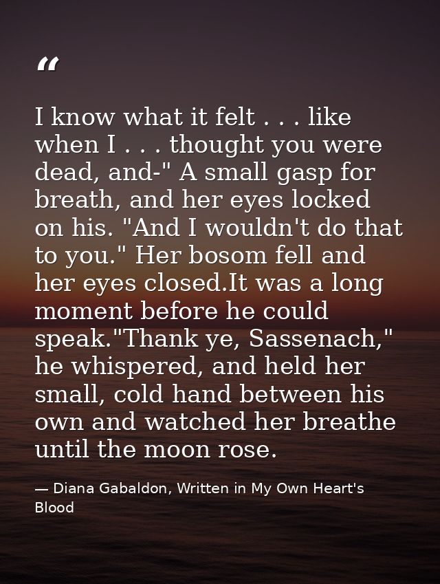 I know what it felt . . . like when I . . . thought you were dead, and-" A small gasp for breath, and her eyes locked on — Diana Gabaldon, Written in My Own Heart's Blood