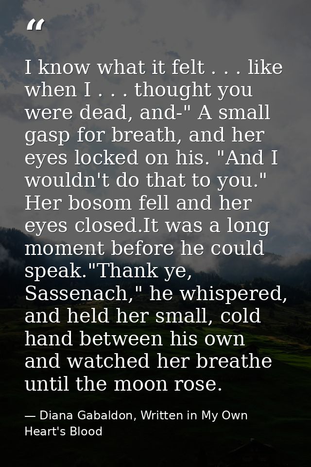 I know what it felt . . . like when I . . . thought you were dead, and-" A small gasp for breath, and her eyes locked on — Diana Gabaldon, Written in My Own Heart's Blood