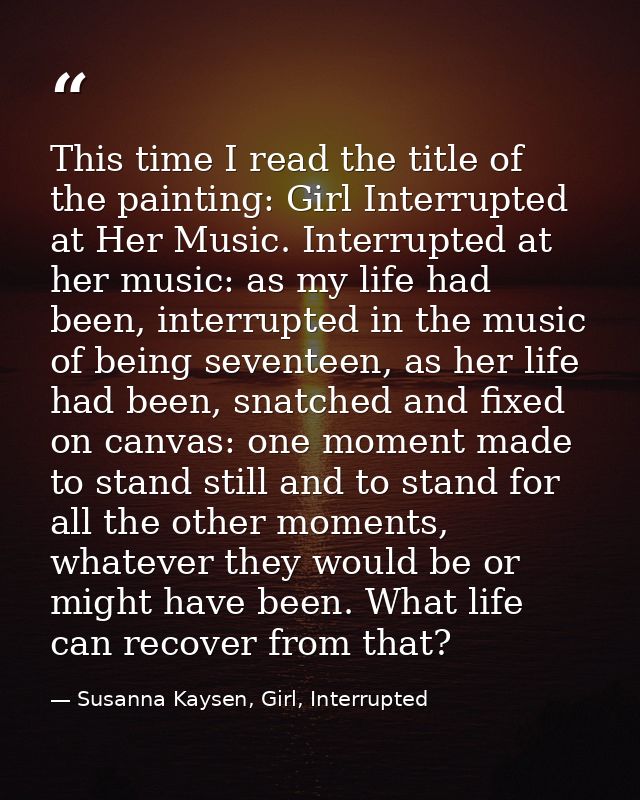This time I read the title of the painting: Girl Interrupted at Her Music. Interrupted at her music: as my life had been — Susanna Kaysen, Girl, Interrupted