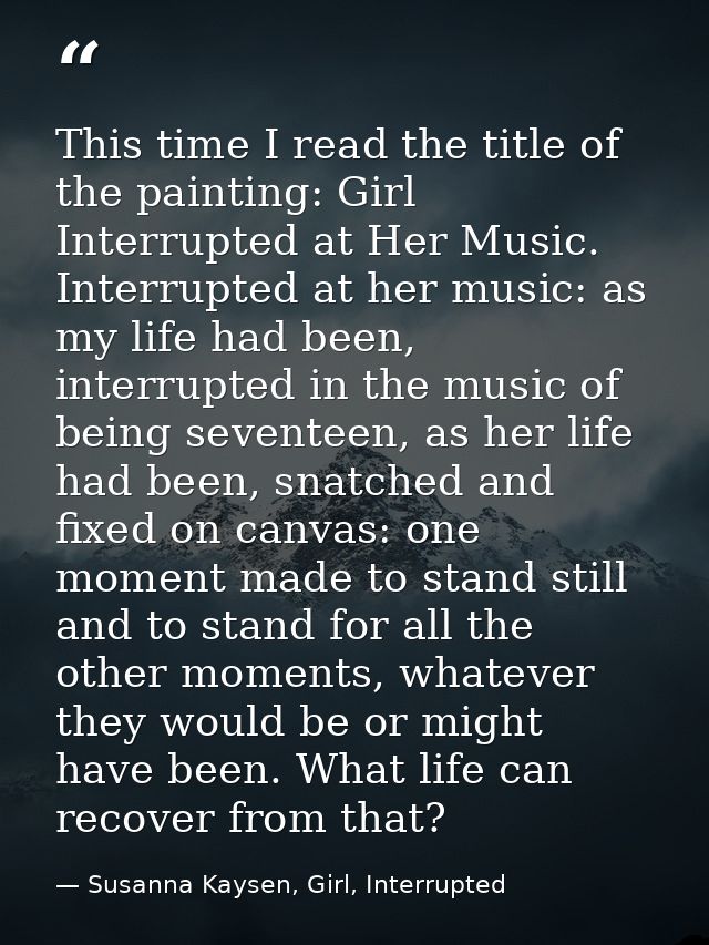 This time I read the title of the painting: Girl Interrupted at Her Music. Interrupted at her music: as my life had been — Susanna Kaysen, Girl, Interrupted