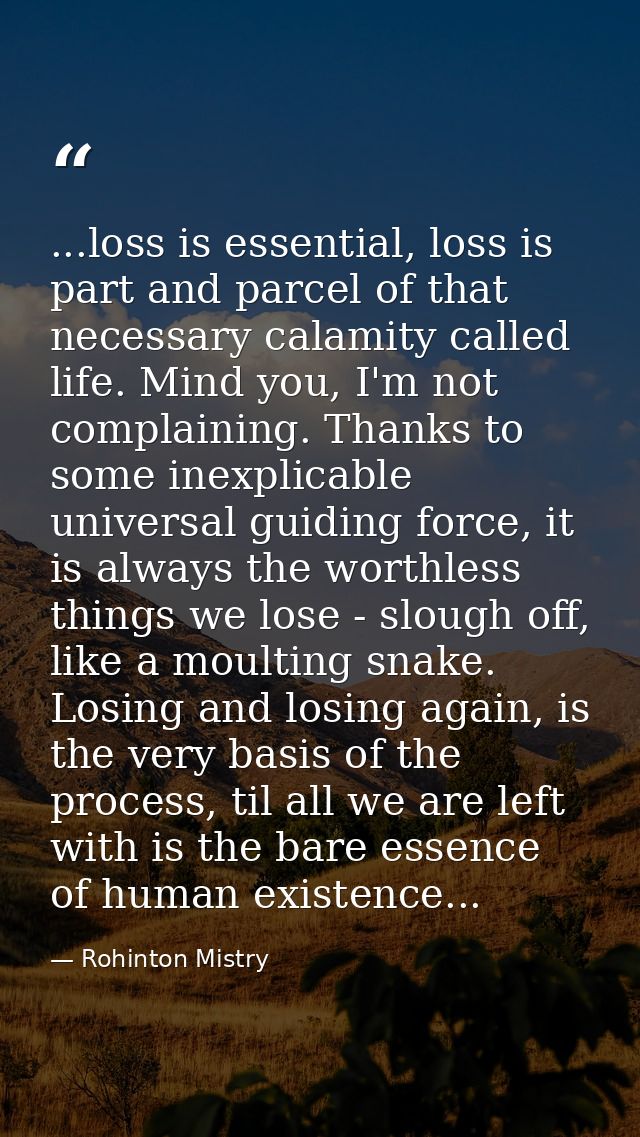 ...loss is essential, loss is part and parcel of that necessary calamity called life. Mind you, I'm not complaining. Tha — Rohinton Mistry