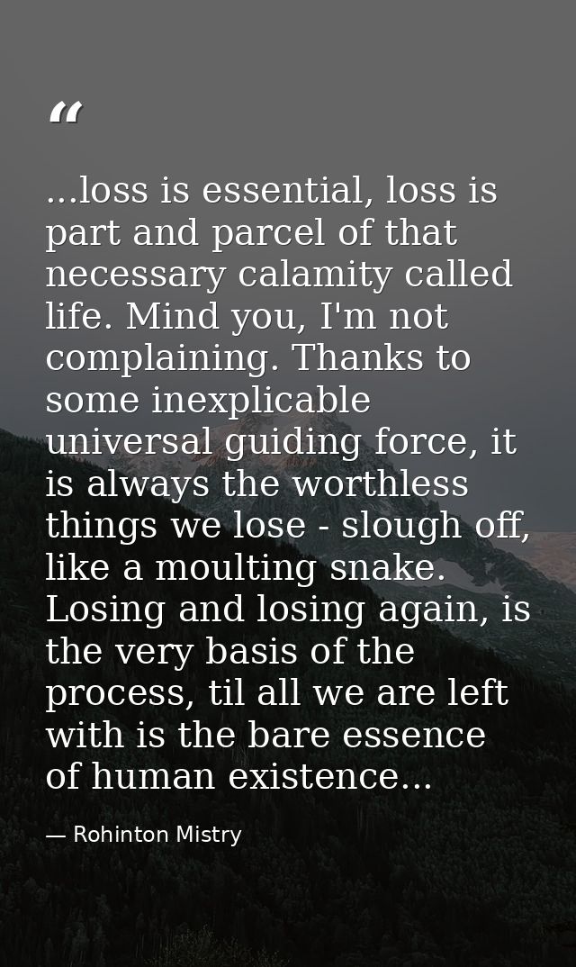 ...loss is essential, loss is part and parcel of that necessary calamity called life. Mind you, I'm not complaining. Tha — Rohinton Mistry