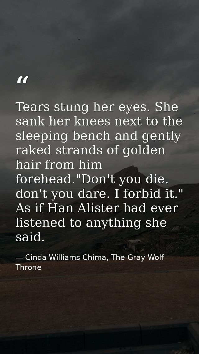 Tears stung her eyes. She sank her knees next to the sleeping bench and gently raked strands of golden hair from him for — Cinda Williams Chima, The Gray Wolf Throne