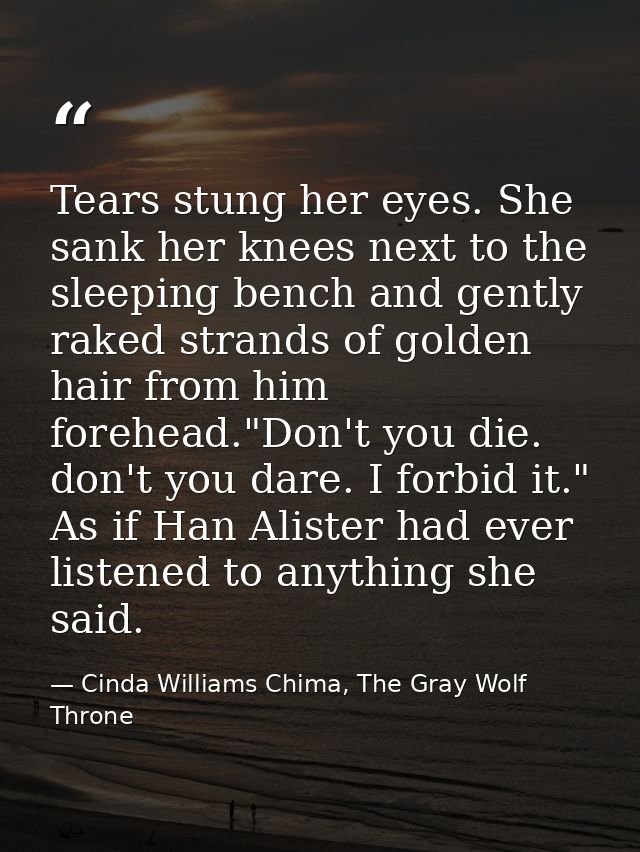 Tears stung her eyes. She sank her knees next to the sleeping bench and gently raked strands of golden hair from him for — Cinda Williams Chima, The Gray Wolf Throne