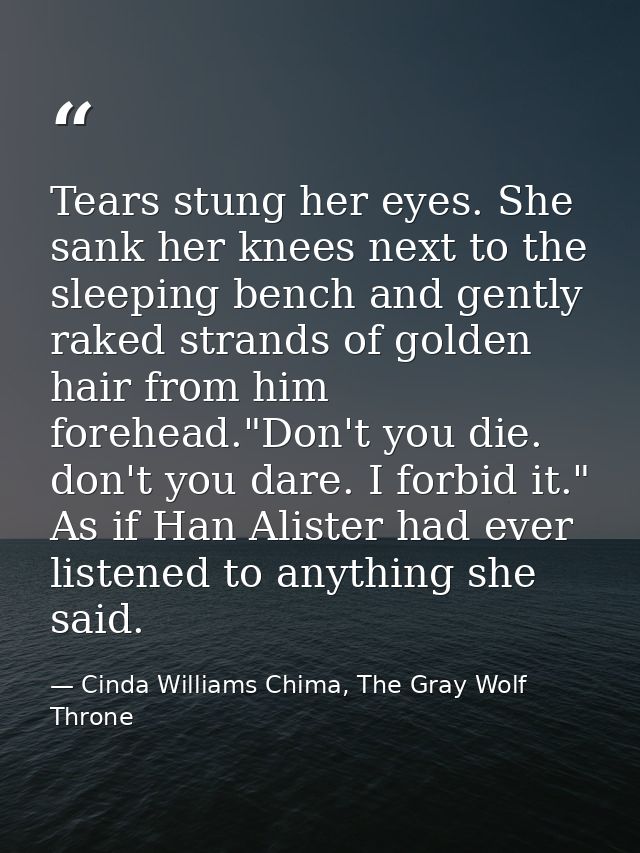 Tears stung her eyes. She sank her knees next to the sleeping bench and gently raked strands of golden hair from him for — Cinda Williams Chima, The Gray Wolf Throne