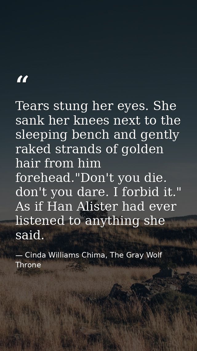 Tears stung her eyes. She sank her knees next to the sleeping bench and gently raked strands of golden hair from him for — Cinda Williams Chima, The Gray Wolf Throne