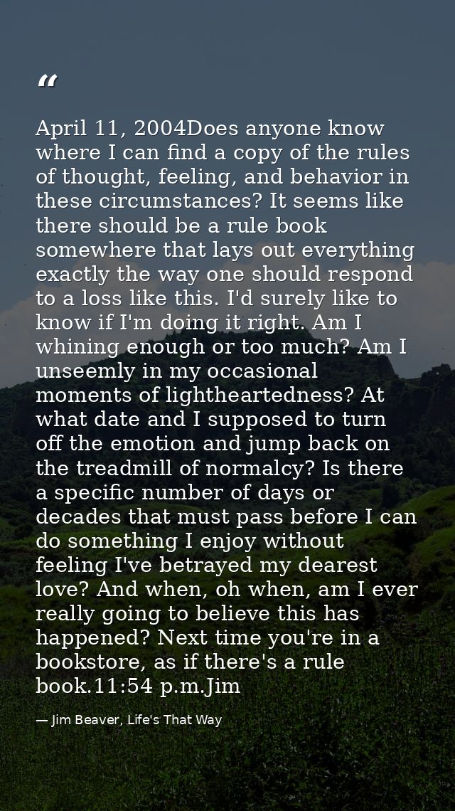 April 11, 2004Does anyone know where I can find a copy of the rules of thought, feeling, and behavior in these circumsta — Jim Beaver, Life's That Way