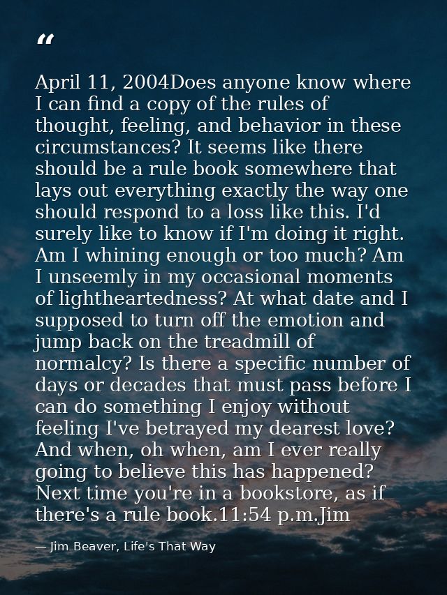 April 11, 2004Does anyone know where I can find a copy of the rules of thought, feeling, and behavior in these circumsta — Jim Beaver, Life's That Way