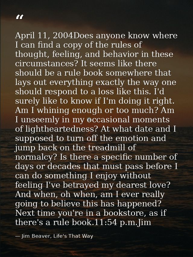 April 11, 2004Does anyone know where I can find a copy of the rules of thought, feeling, and behavior in these circumsta — Jim Beaver, Life's That Way
