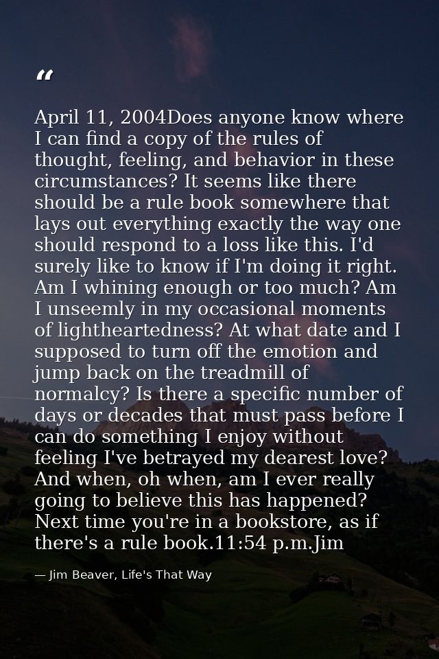 April 11, 2004Does anyone know where I can find a copy of the rules of thought, feeling, and behavior in these circumsta — Jim Beaver, Life's That Way