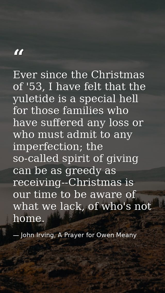 Ever since the Christmas of '53, I have felt that the yuletide is a special hell for those families who have suffered an — John Irving, A Prayer for Owen Meany