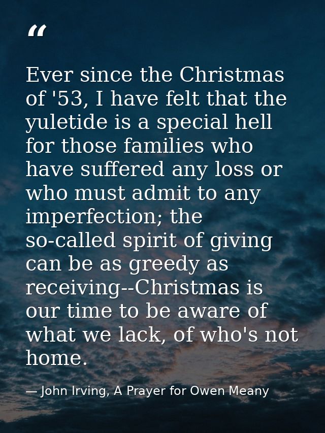 Ever since the Christmas of '53, I have felt that the yuletide is a special hell for those families who have suffered an — John Irving, A Prayer for Owen Meany