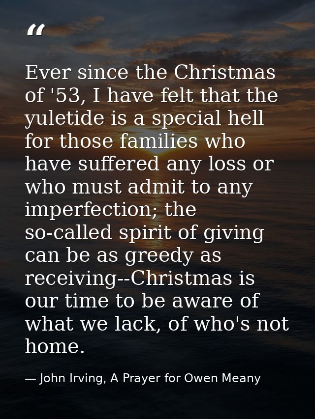 Ever since the Christmas of '53, I have felt that the yuletide is a special hell for those families who have suffered an — John Irving, A Prayer for Owen Meany