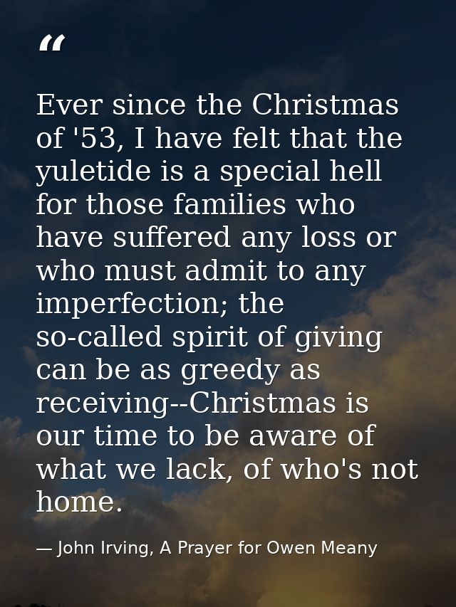 Ever since the Christmas of '53, I have felt that the yuletide is a special hell for those families who have suffered an — John Irving, A Prayer for Owen Meany
