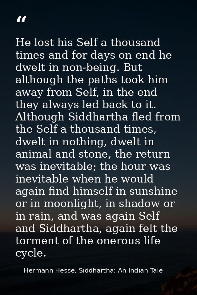 He lost his Self a thousand times and for days on end he dwelt in non-being. But although the paths took him away from S — Hermann Hesse, Siddhartha: An Indian Tale