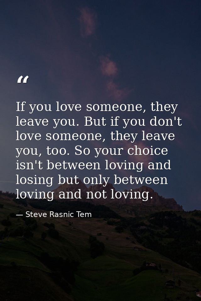 If you love someone, they leave you. But if you don't love someone, they leave you, too. So your choice isn't between lo — Steve Rasnic Tem