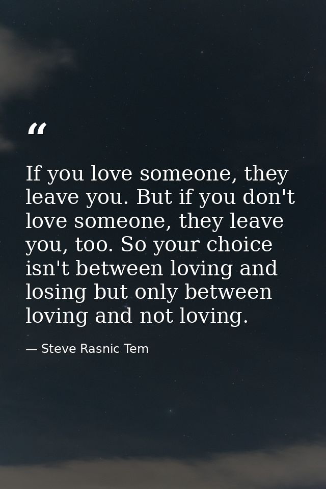 If you love someone, they leave you. But if you don't love someone, they leave you, too. So your choice isn't between lo — Steve Rasnic Tem