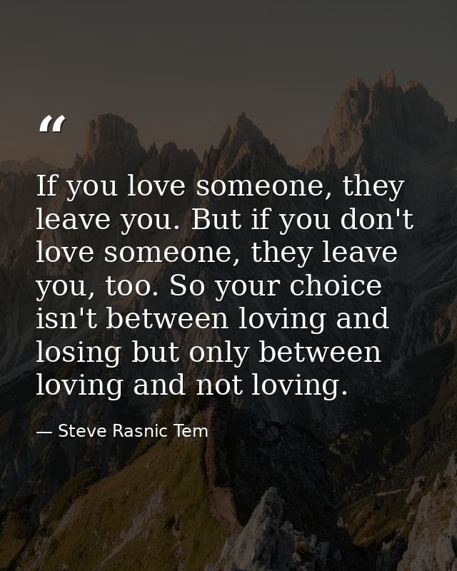 If you love someone, they leave you. But if you don't love someone, they leave you, too. So your choice isn't between lo — Steve Rasnic Tem