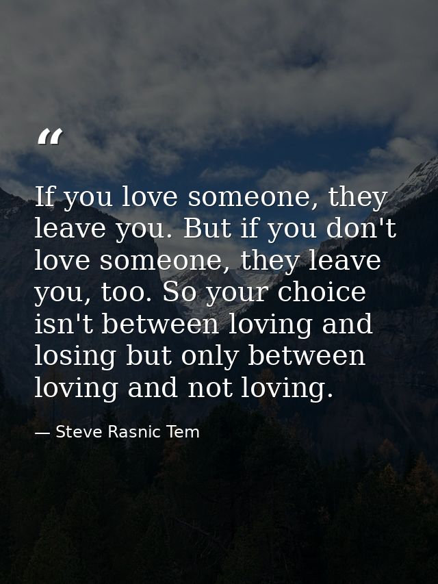 If you love someone, they leave you. But if you don't love someone, they leave you, too. So your choice isn't between lo — Steve Rasnic Tem