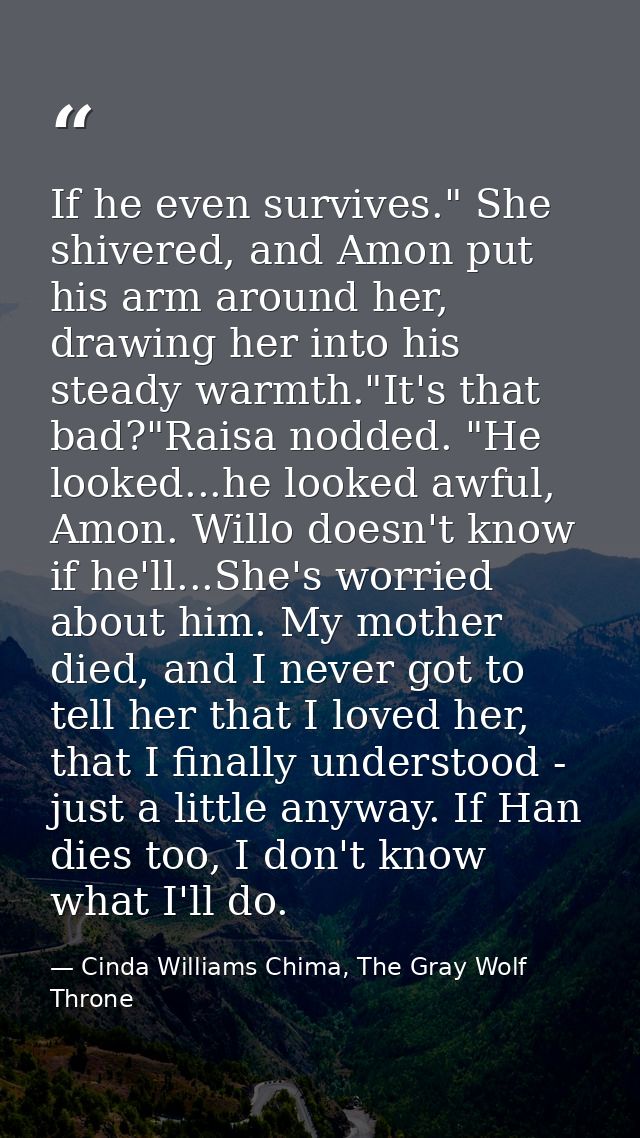 If he even survives." She shivered, and Amon put his arm around her, drawing her into his steady warmth."It's that bad?" — Cinda Williams Chima, The Gray Wolf Throne