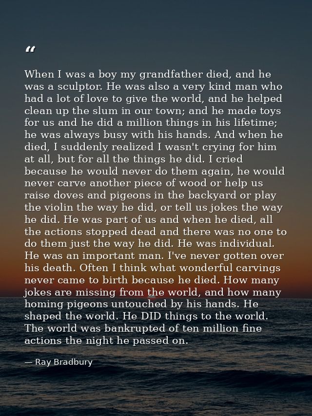 When I was a boy my grandfather died, and he was a sculptor. He was also a very kind man who had a lot of love to give t — Ray Bradbury