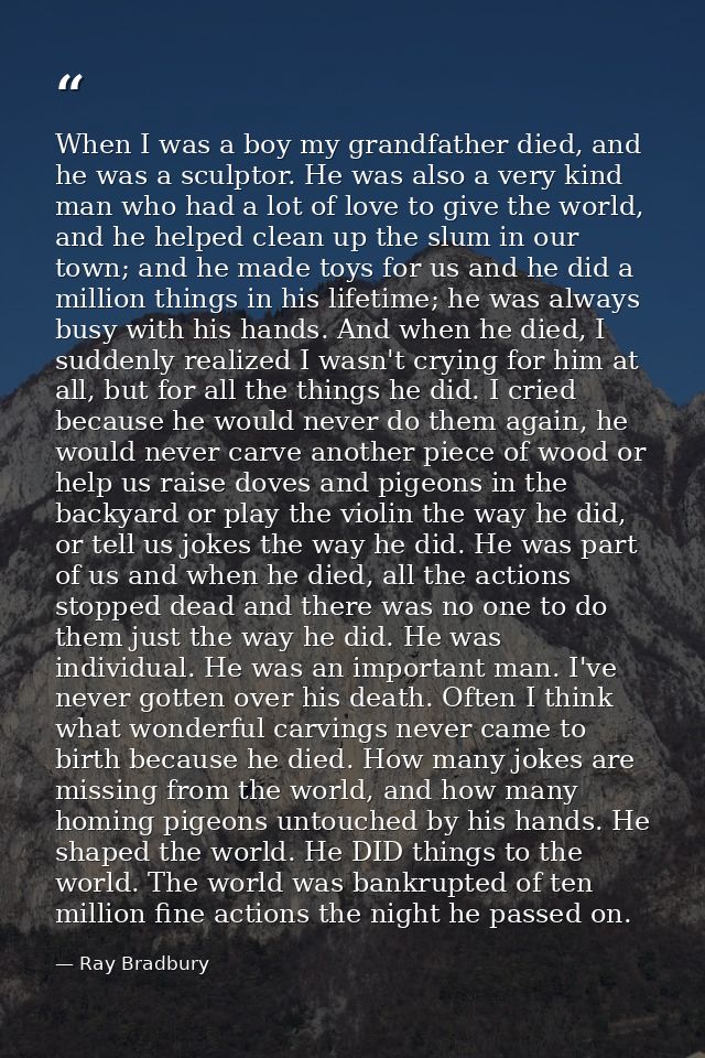 When I was a boy my grandfather died, and he was a sculptor. He was also a very kind man who had a lot of love to give t — Ray Bradbury