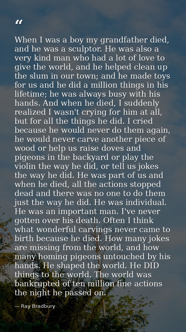 When I was a boy my grandfather died, and he was a sculptor. He was also a very kind man who had a lot of love to give t — Ray Bradbury