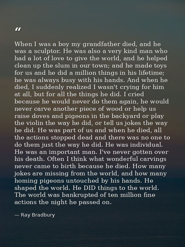 When I was a boy my grandfather died, and he was a sculptor. He was also a very kind man who had a lot of love to give t — Ray Bradbury