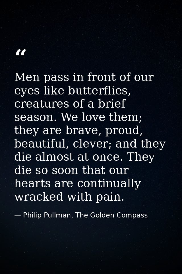 Men pass in front of our eyes like butterflies, creatures of a brief season. We love them; they are brave, proud, beauti — Philip Pullman, The Golden Compass