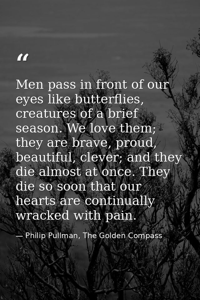 Men pass in front of our eyes like butterflies, creatures of a brief season. We love them; they are brave, proud, beauti — Philip Pullman, The Golden Compass