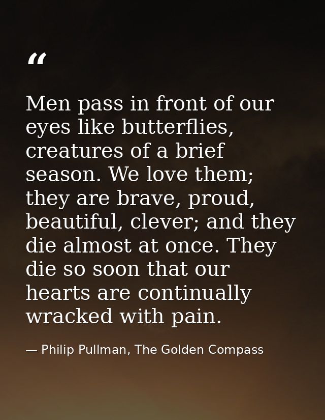 Men pass in front of our eyes like butterflies, creatures of a brief season. We love them; they are brave, proud, beauti — Philip Pullman, The Golden Compass