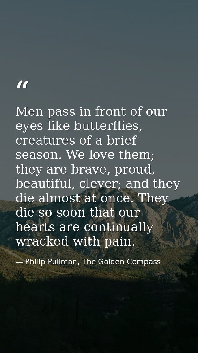 Men pass in front of our eyes like butterflies, creatures of a brief season. We love them; they are brave, proud, beauti — Philip Pullman, The Golden Compass