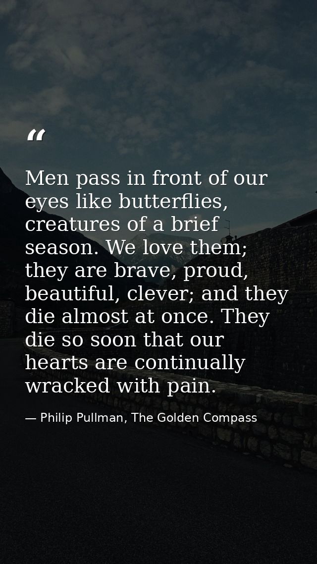 Men pass in front of our eyes like butterflies, creatures of a brief season. We love them; they are brave, proud, beauti — Philip Pullman, The Golden Compass