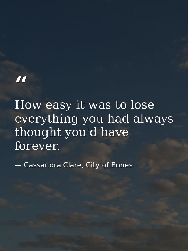 How easy it was to lose everything you had always thought you'd have forever. — Cassandra Clare, City of Bones