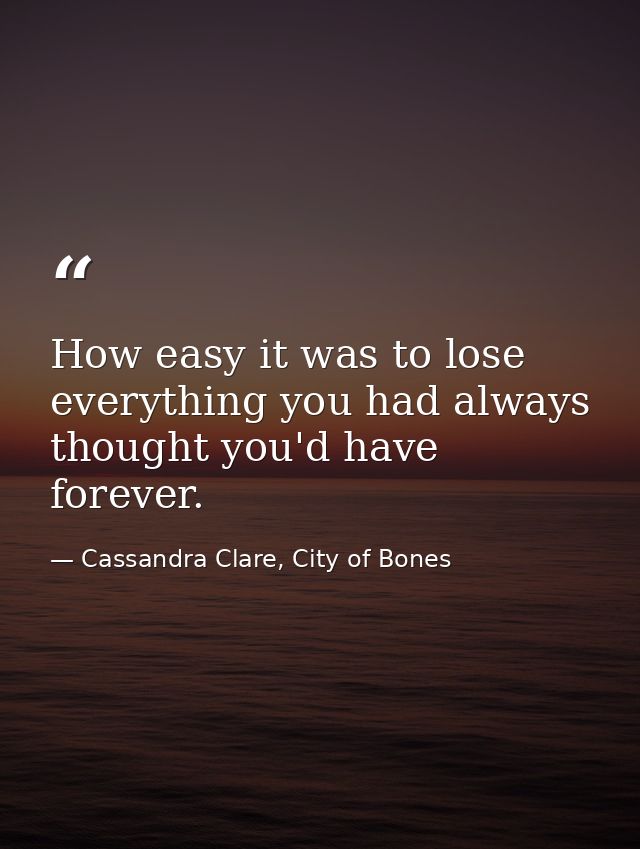 How easy it was to lose everything you had always thought you'd have forever. — Cassandra Clare, City of Bones