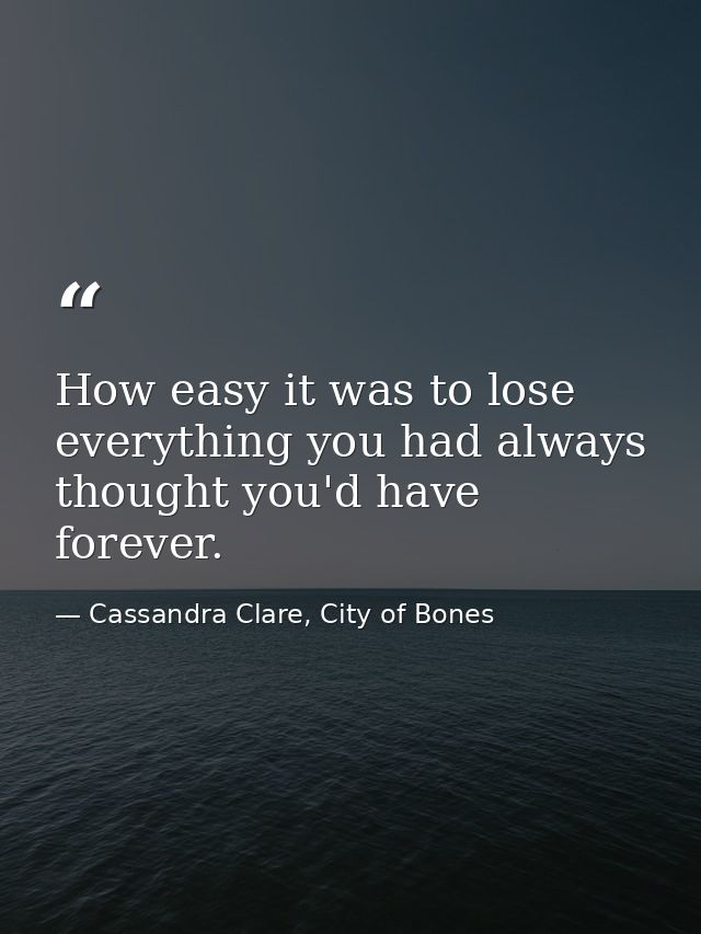 How easy it was to lose everything you had always thought you'd have forever. — Cassandra Clare, City of Bones