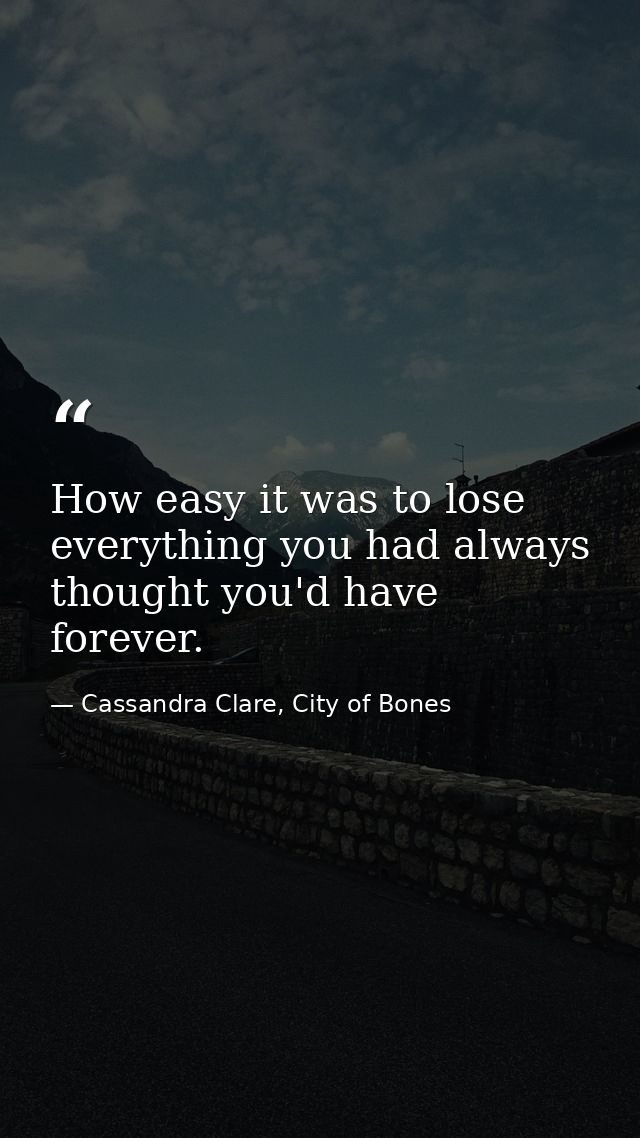How easy it was to lose everything you had always thought you'd have forever. — Cassandra Clare, City of Bones