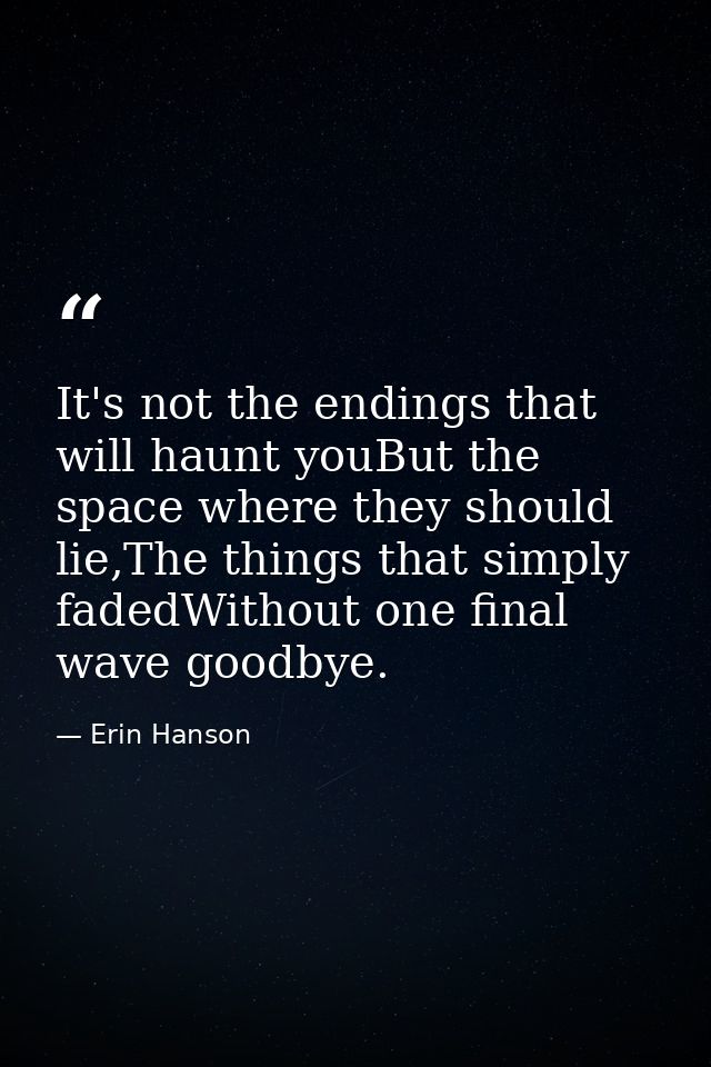 It's not the endings that will haunt youBut the space where they should lie,The things that simply fadedWithout one fina — Erin Hanson