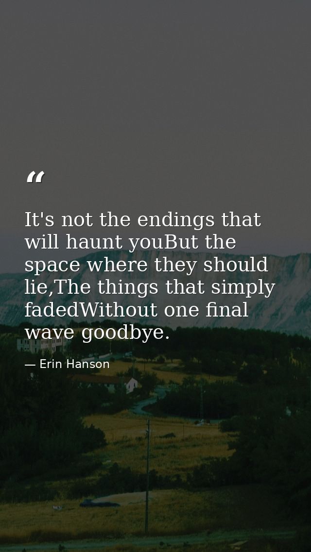 It's not the endings that will haunt youBut the space where they should lie,The things that simply fadedWithout one fina — Erin Hanson