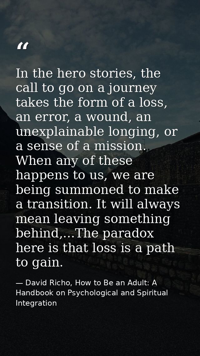 In the hero stories, the call to go on a journey takes the form of a loss, an error, a wound, an unexplainable longing,  — David Richo, How to Be an Adult: A Handbook on Psychological and Spiritual Integration