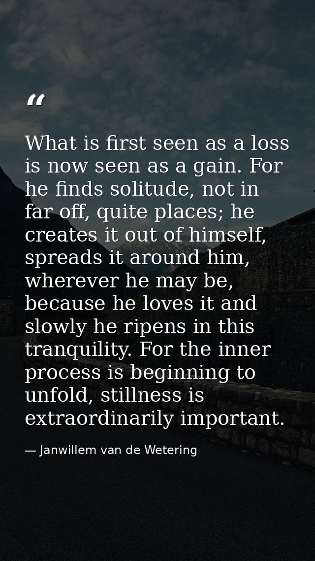 What is first seen as a loss is now seen as a gain. For he finds solitude, not in far off, quite places; he creates it o — Janwillem van de Wetering