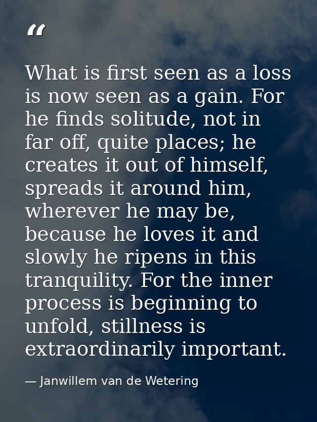 What is first seen as a loss is now seen as a gain. For he finds solitude, not in far off, quite places; he creates it o — Janwillem van de Wetering