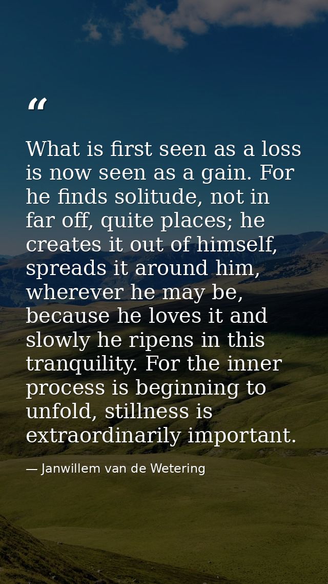 What is first seen as a loss is now seen as a gain. For he finds solitude, not in far off, quite places; he creates it o — Janwillem van de Wetering