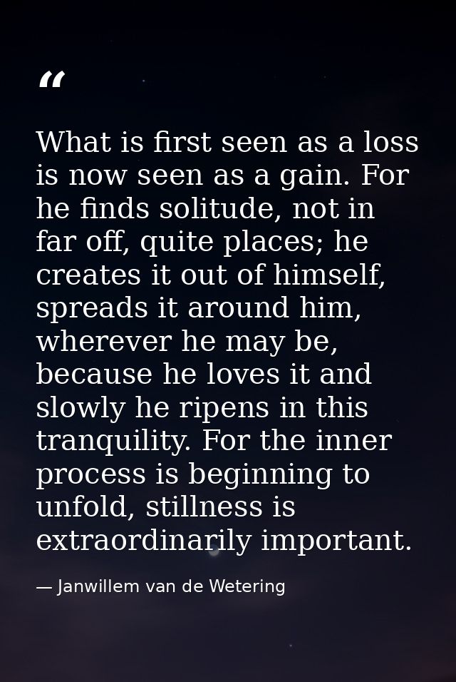 What is first seen as a loss is now seen as a gain. For he finds solitude, not in far off, quite places; he creates it o — Janwillem van de Wetering