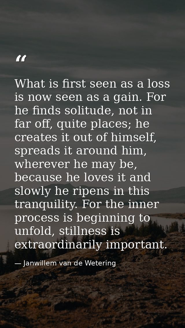 What is first seen as a loss is now seen as a gain. For he finds solitude, not in far off, quite places; he creates it o — Janwillem van de Wetering